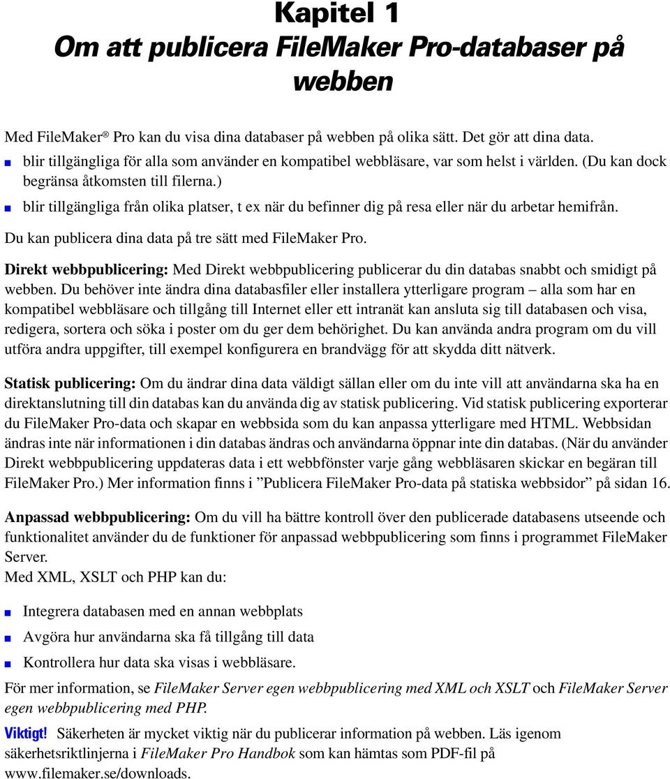 ) blir tillgängliga från olika platser, t ex när du befinner dig på resa eller när du arbetar hemifrån. Du kan publicera dina data på tre sätt med FileMaker Pro.