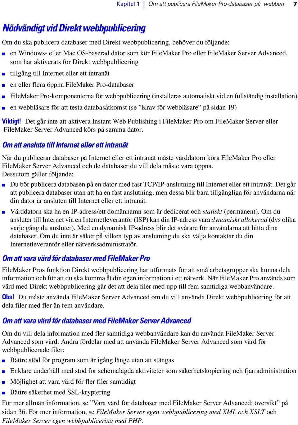 Pro-databaser FileMaker Pro-komponenterna för webbpublicering (installeras automatiskt vid en fullständig installation) en webbläsare för att testa databasåtkomst (se Krav för webbläsare på sidan 19)