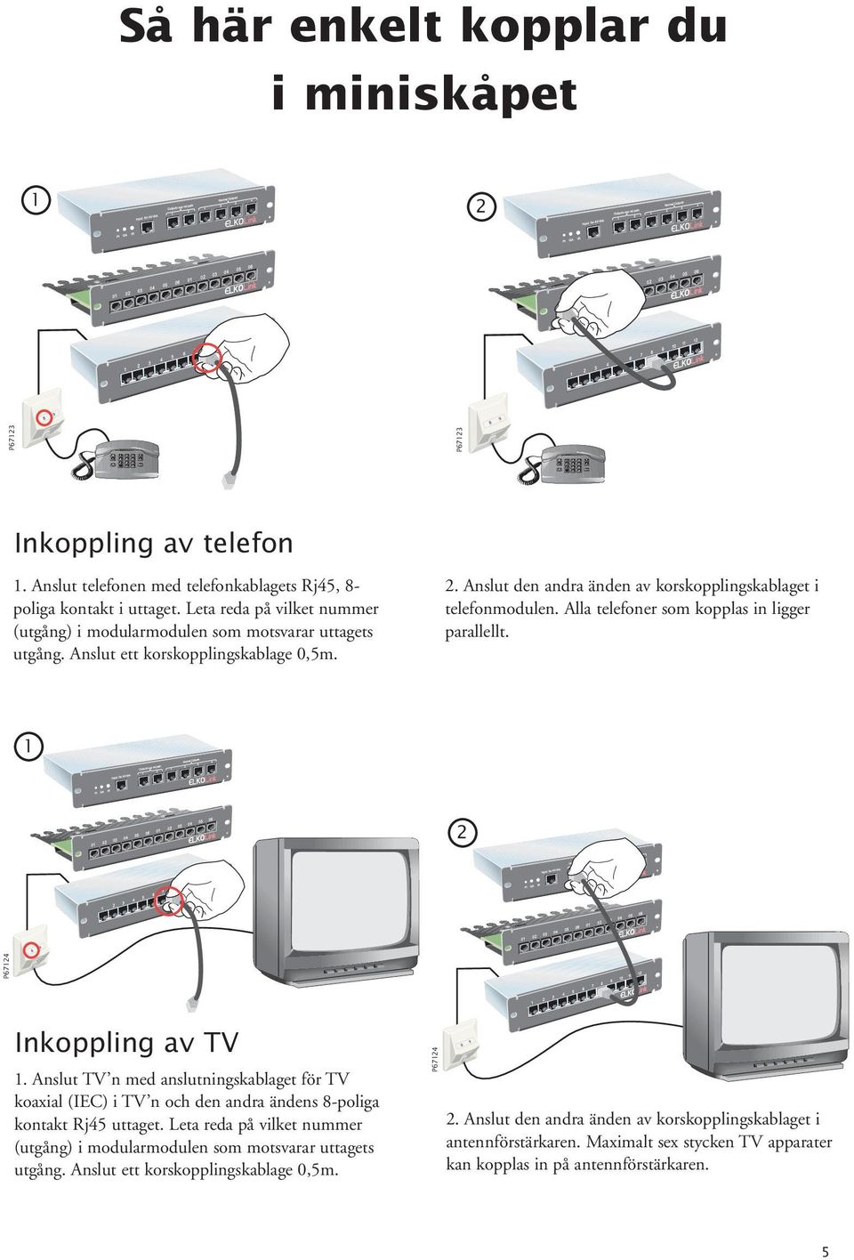 Alla telefoner som kopplas in ligger parallellt. 1 2 P67124 P67123 P67123 Inkoppling av TV 1.
