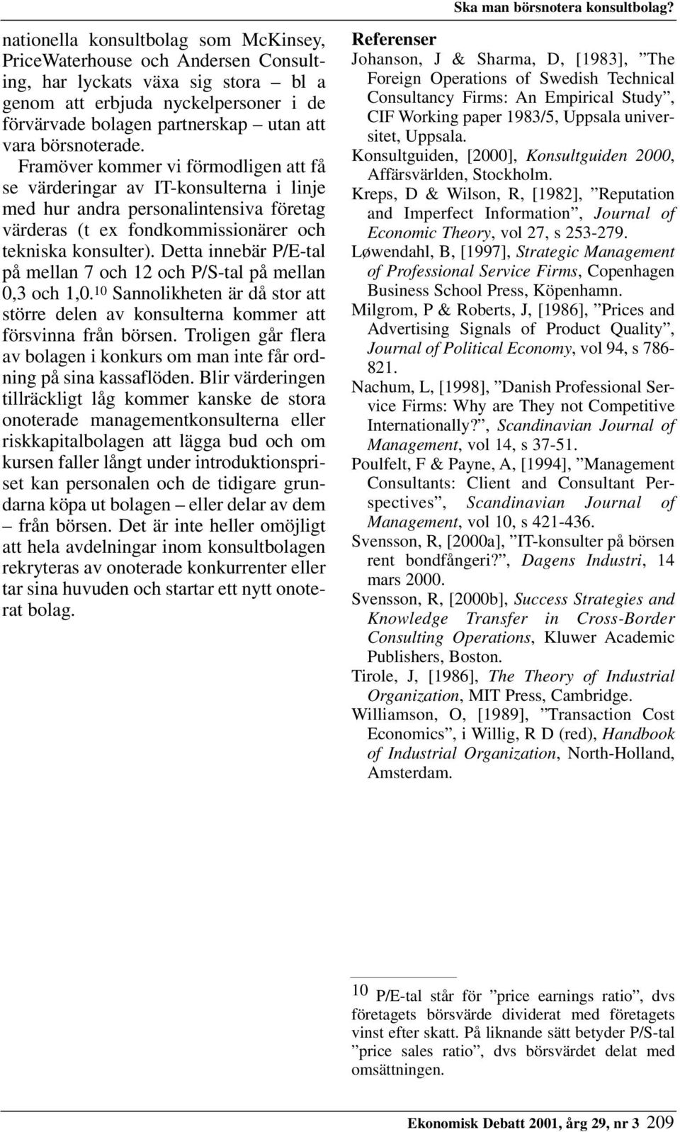 börsnoterade. Framöver kommer vi förmodligen att få se värderingar av IT-konsulterna i linje med hur andra personalintensiva företag värderas (t ex fondkommissionärer och tekniska konsulter).