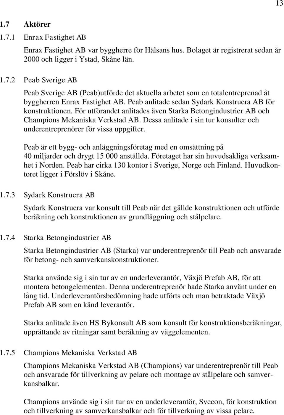 Dessa anlitade i sin tur konsulter och underentreprenörer för vissa uppgifter. Peab är ett bygg- och anläggningsföretag med en omsättning på 40 miljarder och drygt 15 000 anställda.