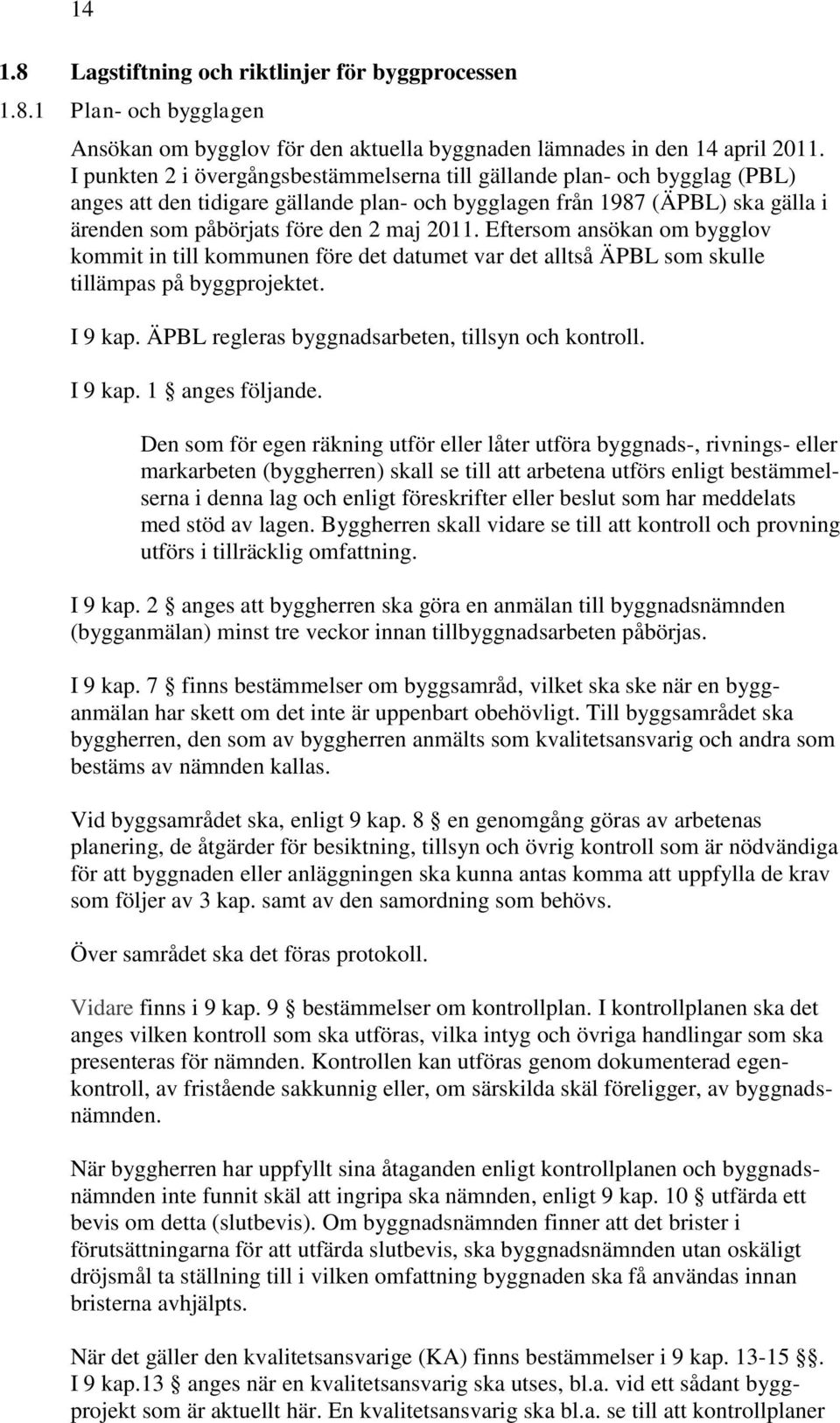 Eftersom ansökan om bygglov kommit in till kommunen före det datumet var det alltså ÄPBL som skulle tillämpas på byggprojektet. I 9 kap. ÄPBL regleras byggnadsarbeten, tillsyn och kontroll. I 9 kap. 1 anges följande.