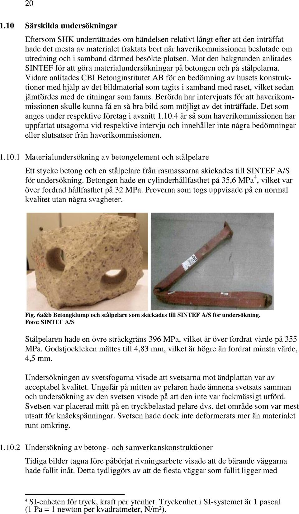 Vidare anlitades CBI Betonginstitutet AB för en bedömning av husets konstruktioner med hjälp av det bildmaterial som tagits i samband med raset, vilket sedan jämfördes med de ritningar som fanns.