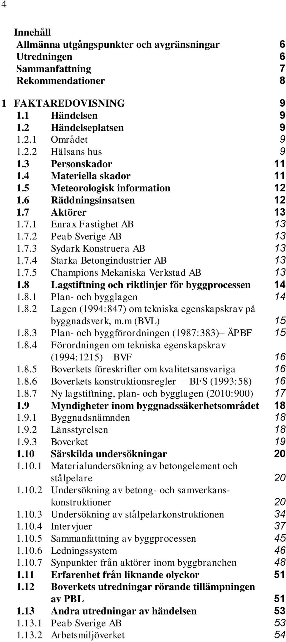 7.4 Starka Betongindustrier AB 13 1.7.5 Champions Mekaniska Verkstad AB 13 1.8 Lagstiftning och riktlinjer för byggprocessen 14 1.8.1 Plan- och bygglagen 14 1.8.2 Lagen (1994:847) om tekniska egenskapskrav på byggnadsverk, m.