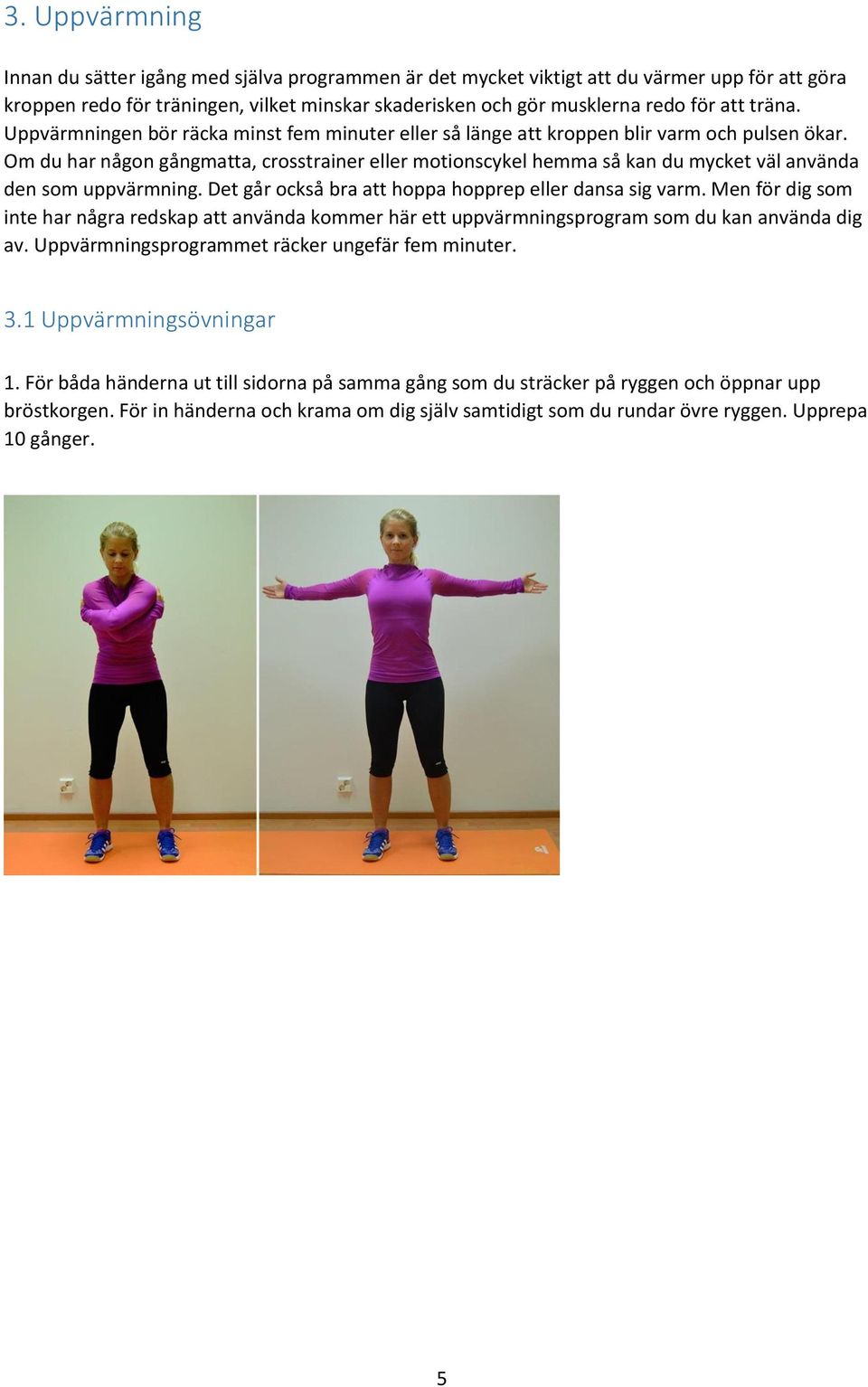 Om du har någon gångmatta, crosstrainer eller motionscykel hemma så kan du mycket väl använda den som uppvärmning. Det går också bra att hoppa hopprep eller dansa sig varm.