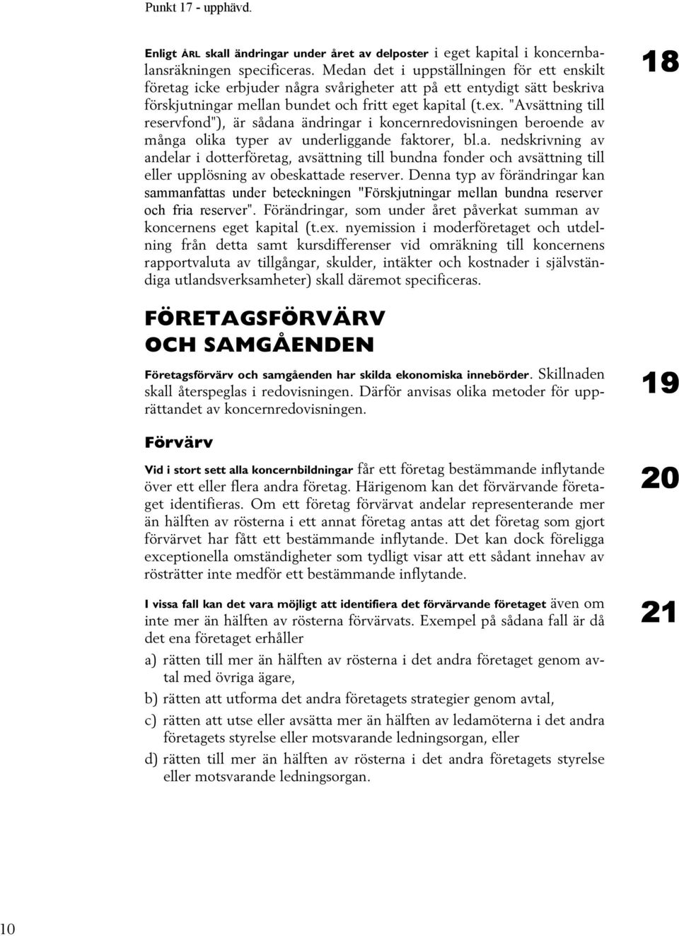 "Avsättning till reservfond"), är sådana ändringar i koncernredovisningen beroende av många olika typer av underliggande faktorer, bl.a. nedskrivning av andelar i dotterföretag, avsättning till bundna fonder och avsättning till eller upplösning av obeskattade reserver.