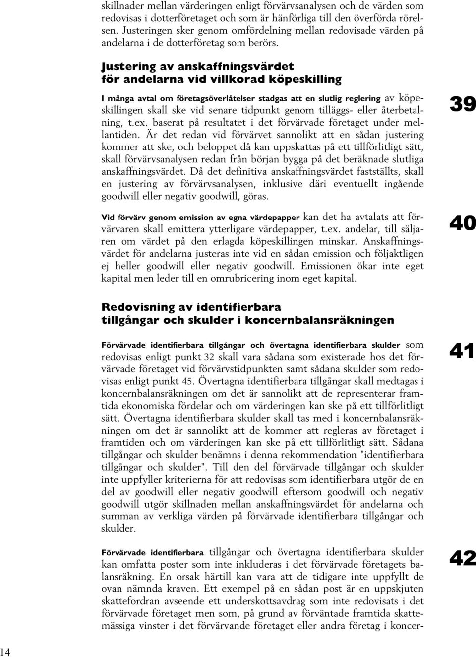 Justering av anskaffningsvärdet för andelarna vid villkorad köpeskilling I många avtal om företagsöverlåtelser stadgas att en slutlig reglering av köpeskillingen skall ske vid senare tidpunkt genom