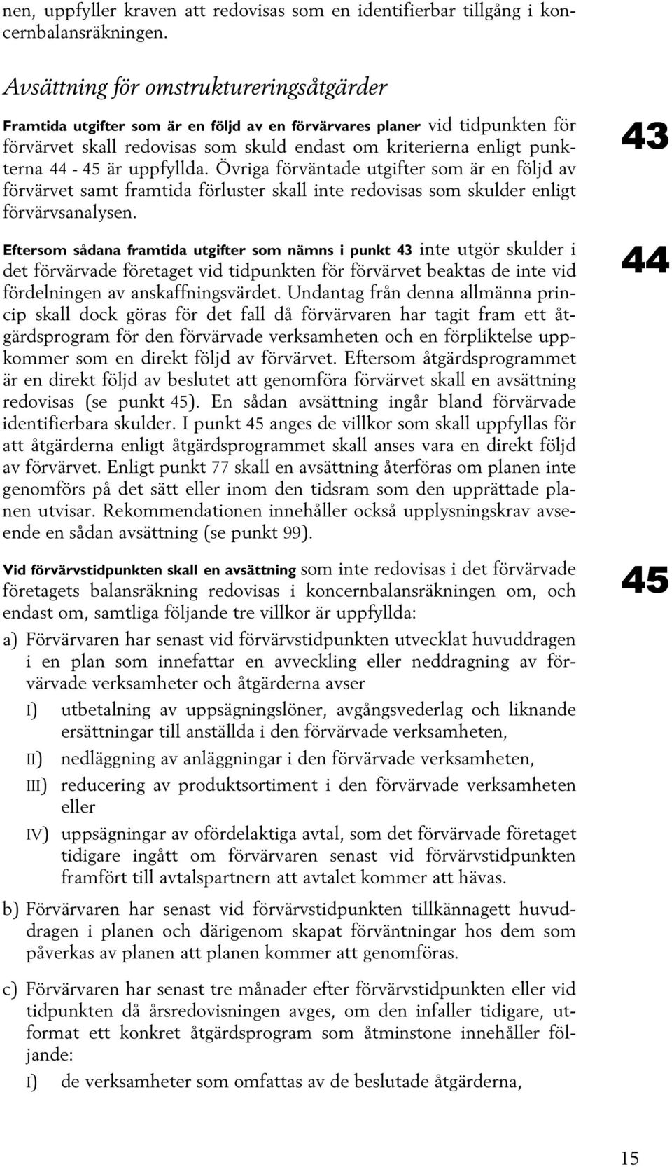 är uppfyllda. Övriga förväntade utgifter som är en följd av förvärvet samt framtida förluster skall inte redovisas som skulder enligt förvärvsanalysen.