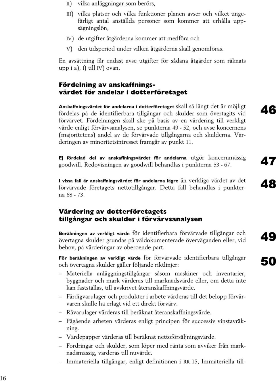 Fördelning av anskaffningsvärdet för andelar i dotterföretaget Anskaffningsvärdet för andelarna i dotterföretaget skall så långt det är möjligt fördelas på de identifierbara tillgångar och skulder