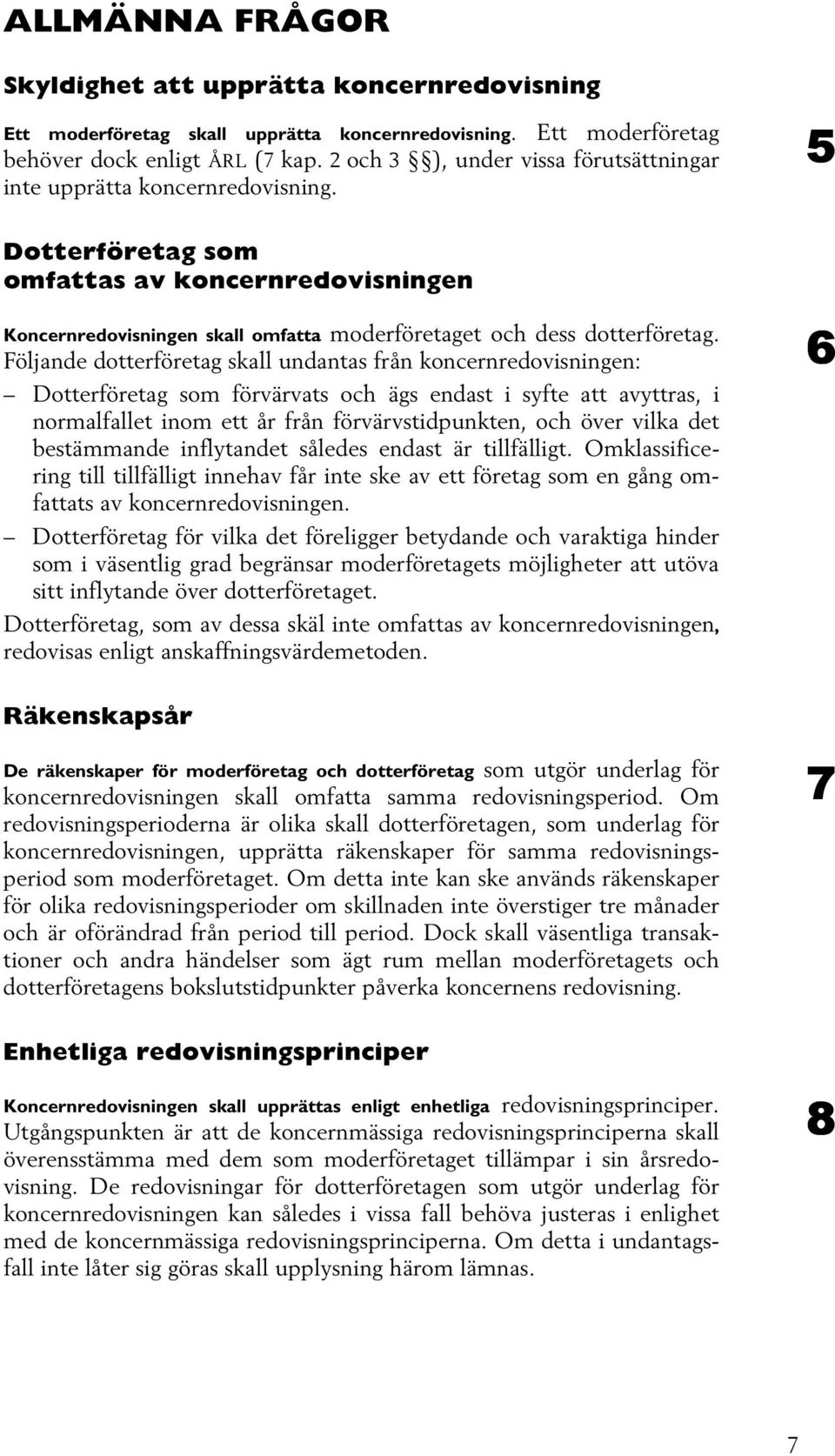 Följande dotterföretag skall undantas från koncernredovisningen: Dotterföretag som förvärvats och ägs endast i syfte att avyttras, i normalfallet inom ett år från förvärvstidpunkten, och över vilka