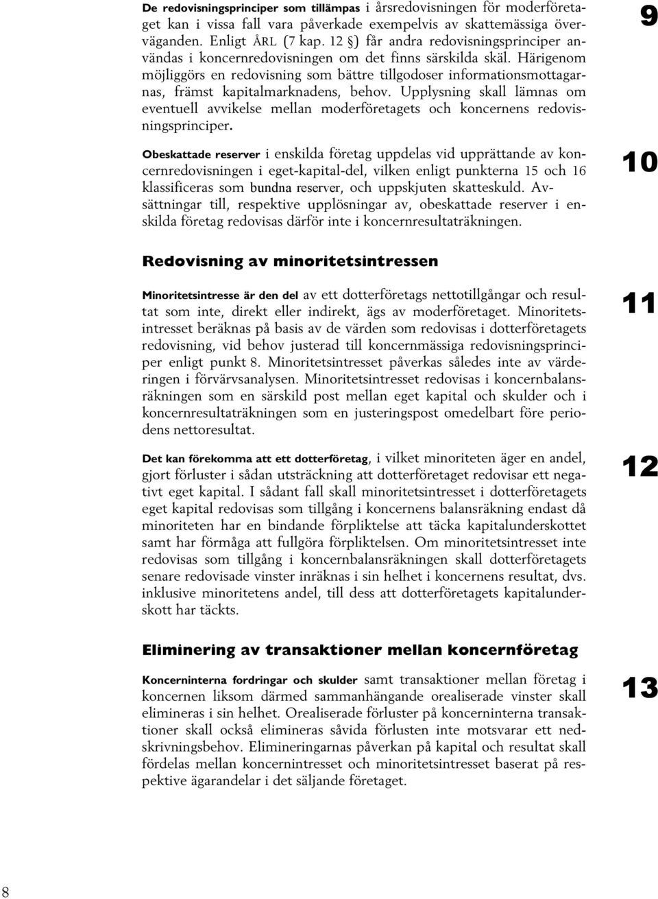 Härigenom möjliggörs en redovisning som bättre tillgodoser informationsmottagarnas, främst kapitalmarknadens, behov.