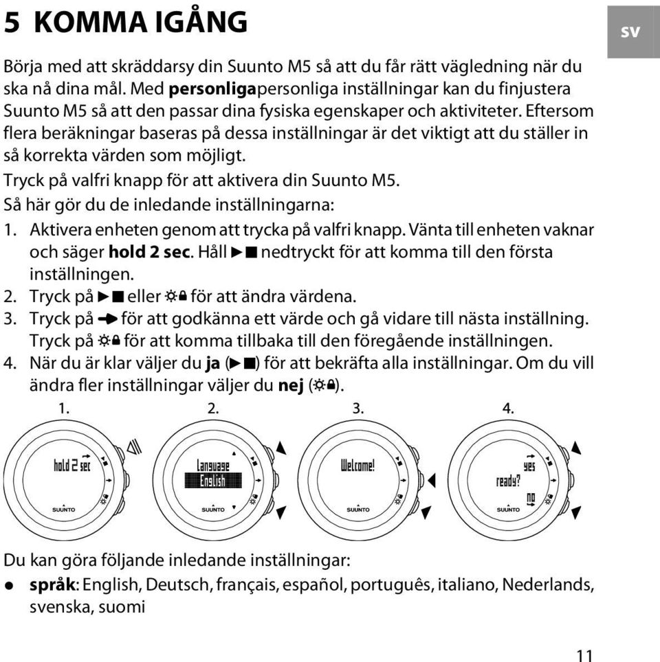 Eftersom flera beräkningar baseras på dessa inställningar är det viktigt att du ställer in så korrekta värden som möjligt. Tryck på valfri knapp för att aktivera din Suunto M5.