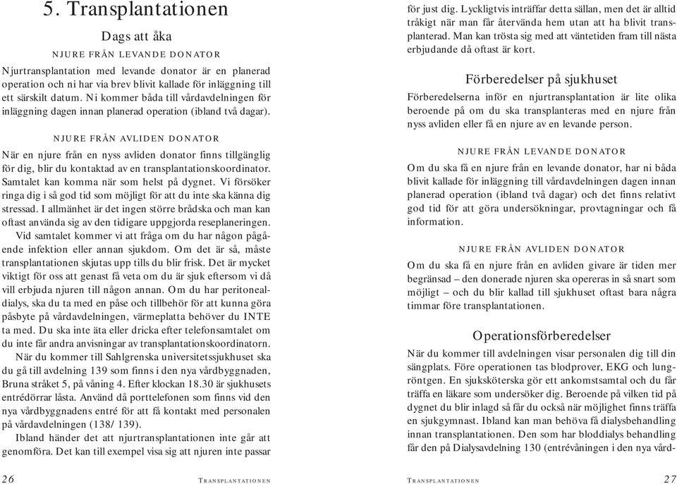 NJURE FRÅN AVLIDEN DONATOR När en njure från en nyss avliden donator finns tillgänglig för dig, blir du kontaktad av en transplantationskoordinator. Samtalet kan komma när som helst på dygnet.