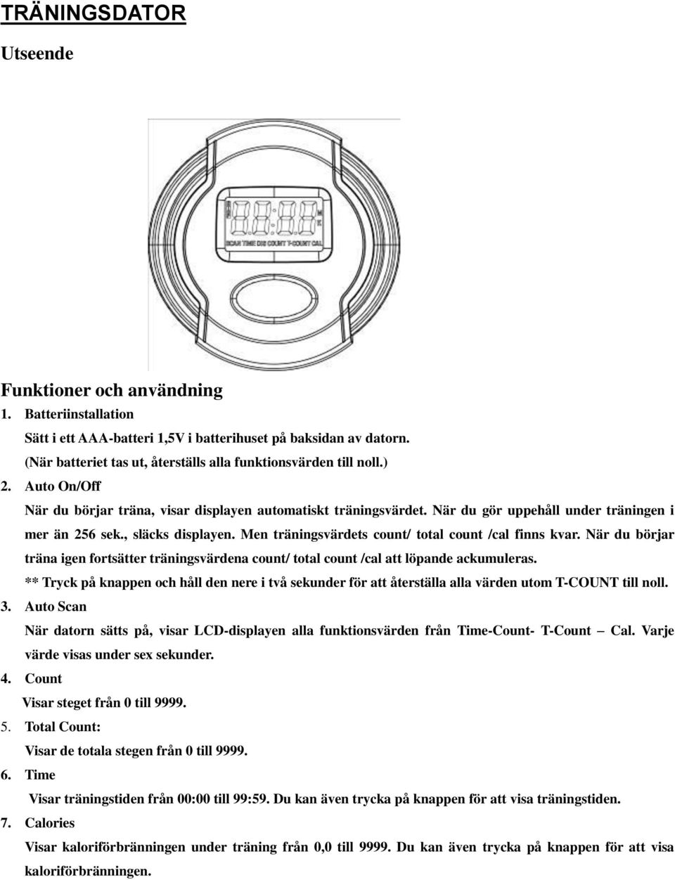 , släcks displayen. Men träningsvärdets count/ total count /cal finns kvar. När du börjar träna igen fortsätter träningsvärdena count/ total count /cal att löpande ackumuleras.