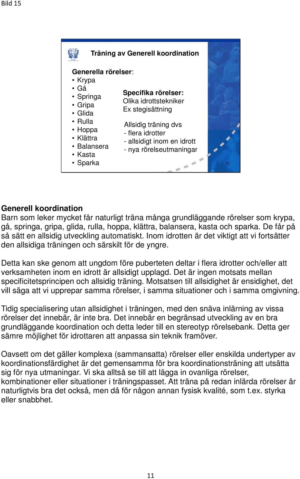 springa, gripa, glida, rulla, hoppa, klättra, balansera, kasta och sparka. De får på så sätt en allsidig utveckling automatiskt.