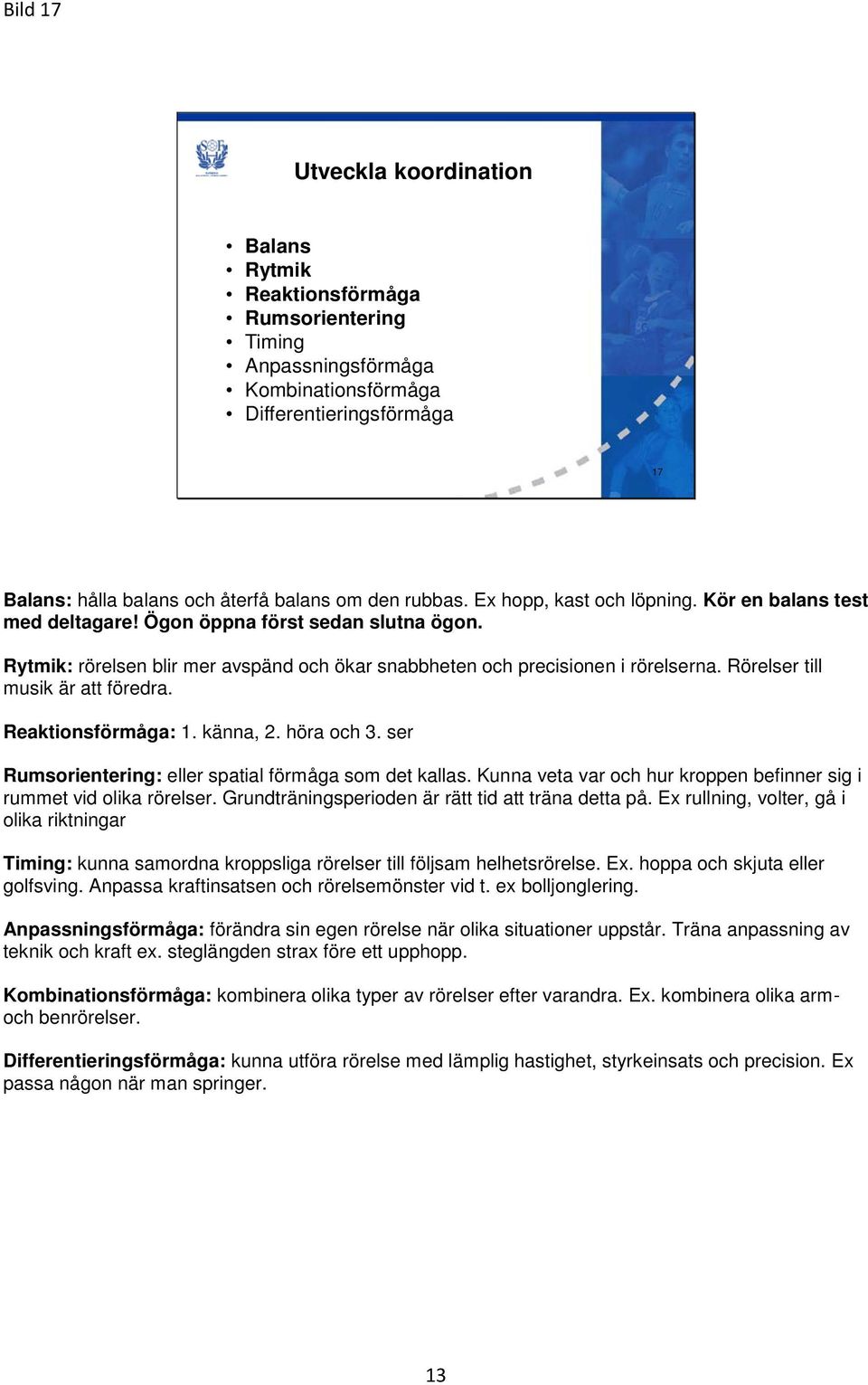 Rörelser till musik är att föredra. Reaktionsförmåga: 1. känna, 2. höra och 3. ser Rumsorientering: eller spatial förmåga som det kallas.