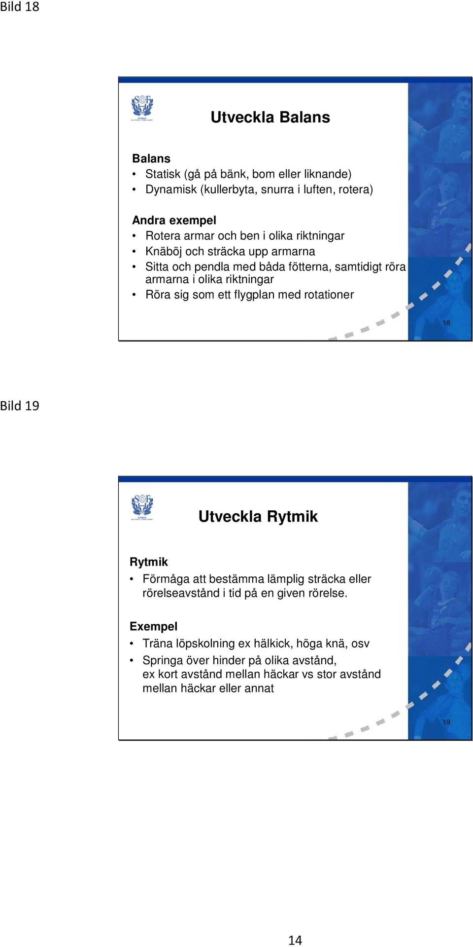 flygplan med rotationer 18 Bild 19 Utveckla Rytmik Rytmik Förmåga att bestämma lämplig sträcka eller rörelseavstånd i tid på en given rörelse.