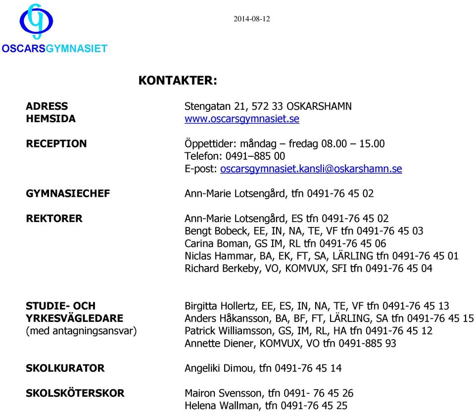 06 Niclas Hammar, BA, EK, FT, SA, LÄRLING tfn 0491-76 45 01 Richard Berkeby, VO, KOMVUX, SFI tfn 0491-76 45 04 STUDIE- OCH Birgitta Hollertz, EE, ES, IN, NA, TE, VF tfn 0491-76 45 13 YRKESVÄGLEDARE