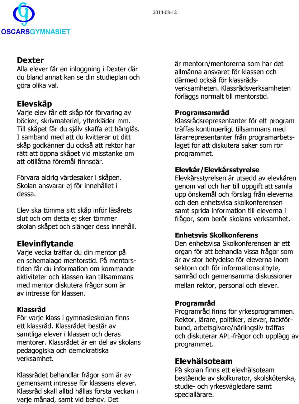 Förvara aldrig värdesaker i skåpen. Skolan ansvarar ej för innehållet i dessa. Elev ska tömma sitt skåp inför läsårets slut och om detta ej sker tömmer skolan skåpet och slänger dess innehåll.