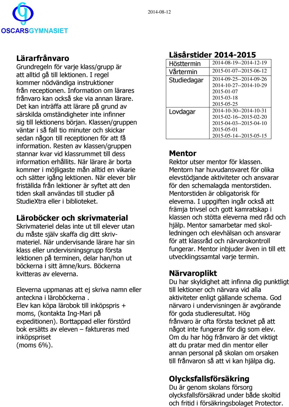 Klassen/gruppen väntar i så fall tio minuter och skickar sedan någon till receptionen för att få information. Resten av klassen/gruppen stannar kvar vid klassrummet till dess information erhållits.