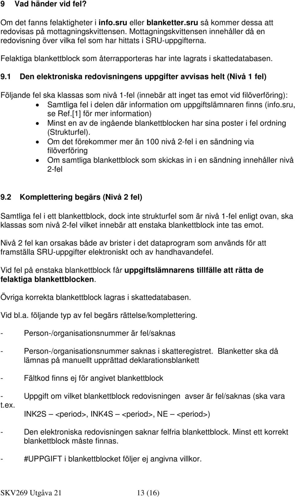 1 Den elektroniska redovisningens uppgifter avvisas helt (Nivå 1 fel) Följande fel ska klassas som nivå 1-fel (innebär att inget tas emot vid filöverföring): Samtliga fel i delen där information om