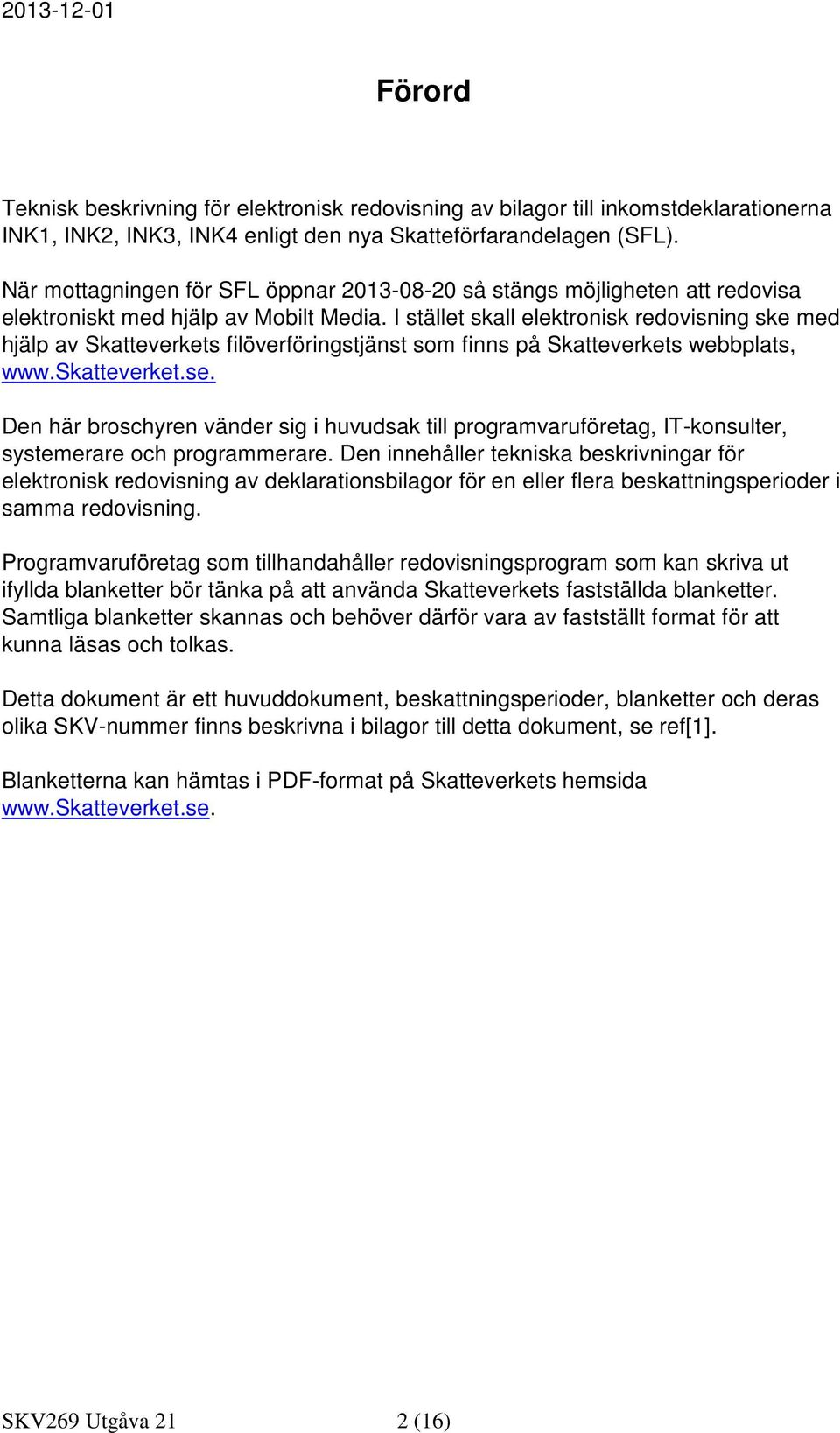 I stället skall elektronisk redovisning ske med hjälp av Skatteverkets filöverföringstjänst som finns på Skatteverkets webbplats, www.skatteverket.se.