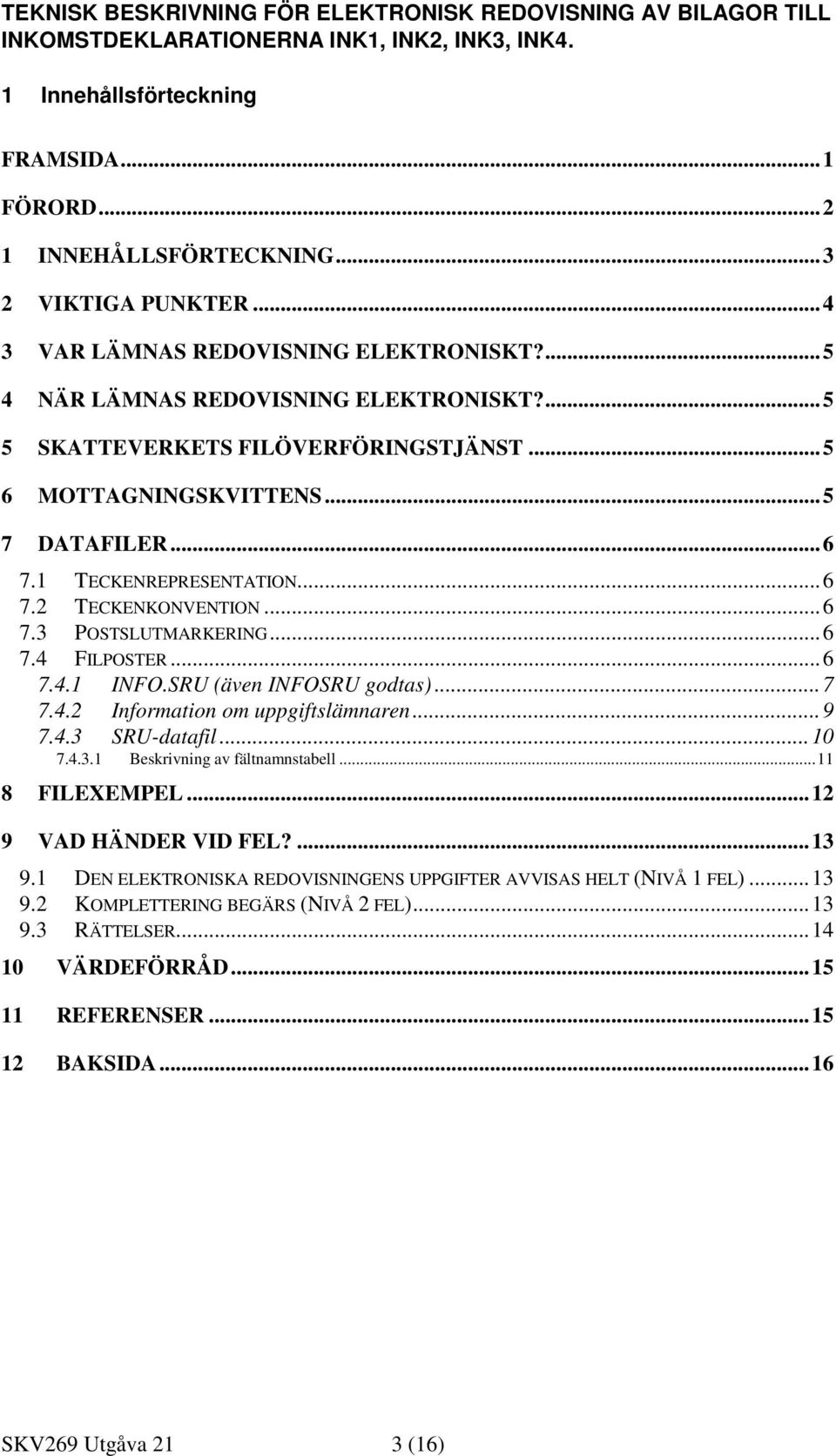 .. 6 7.1 TECKENREPRESENTATION... 6 7.2 TECKENKONVENTION... 6 7.3 POSTSLUTMARKERING... 6 7.4 FILPOSTER... 6 7.4.1 INFO.SRU (även INFOSRU godtas)... 7 7.4.2 Information om uppgiftslämnaren... 9 7.4.3 SRU-datafil.