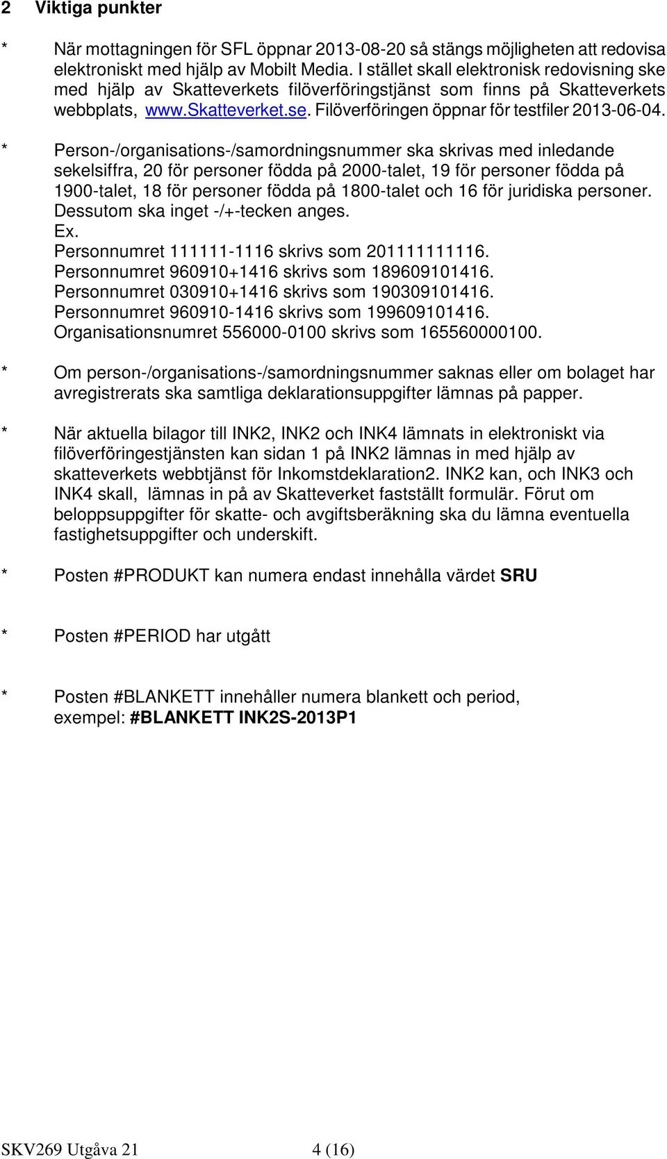 * Person-/organisations-/samordningsnummer ska skrivas med inledande sekelsiffra, 20 för personer födda på 2000-talet, 19 för personer födda på 1900-talet, 18 för personer födda på 1800-talet och 16