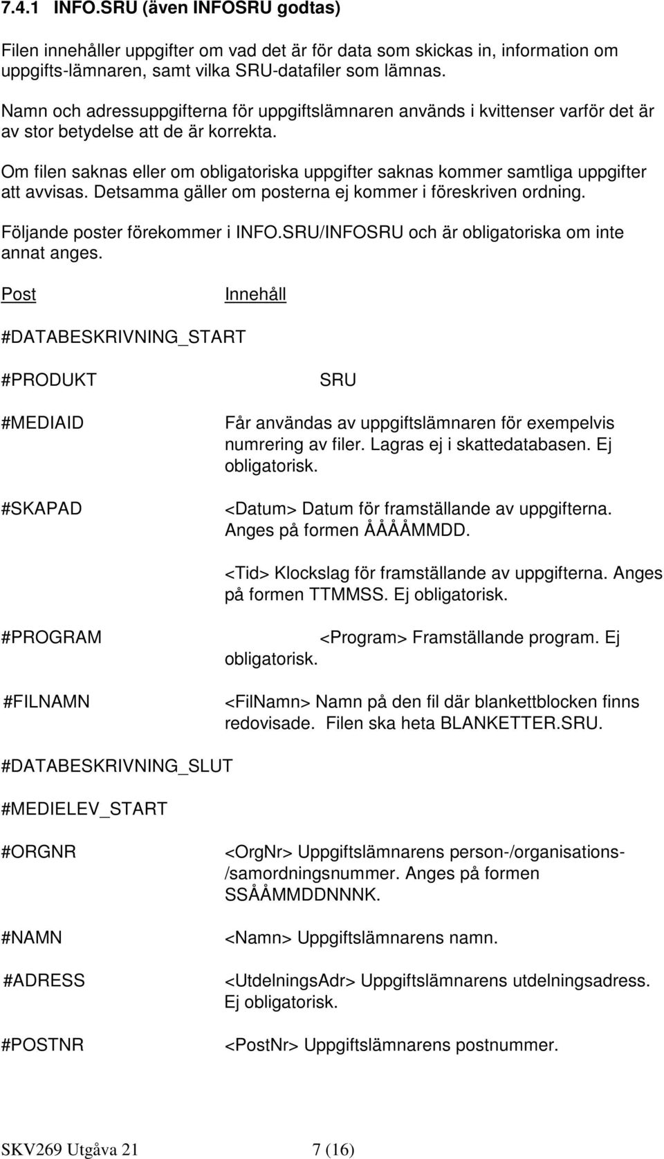 Om filen saknas eller om obligatoriska uppgifter saknas kommer samtliga uppgifter att avvisas. Detsamma gäller om posterna ej kommer i föreskriven ordning. Följande poster förekommer i INFO.