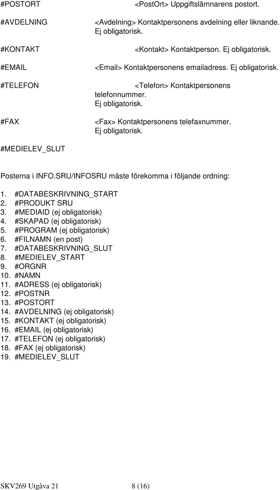 SRU/INFOSRU måste förekomma i följande ordning: 1. #DATABESKRIVNING_START 2. #PRODUKT SRU 3. #MEDIAID (ej obligatorisk) 4. #SKAPAD (ej obligatorisk) 5. #PROGRAM (ej obligatorisk) 6.