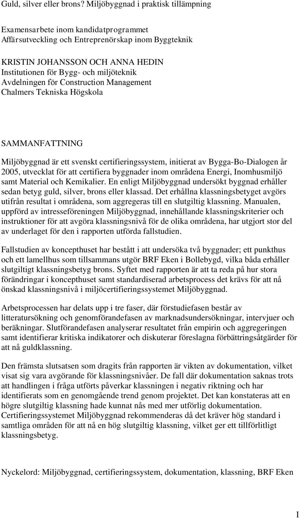 Avdelningen för Construction Management Chalmers Tekniska Högskola SAMMANFATTNING Miljöbyggnad är ett svenskt certifieringssystem, initierat av Bygga-Bo-Dialogen år 2005, utvecklat för att certifiera