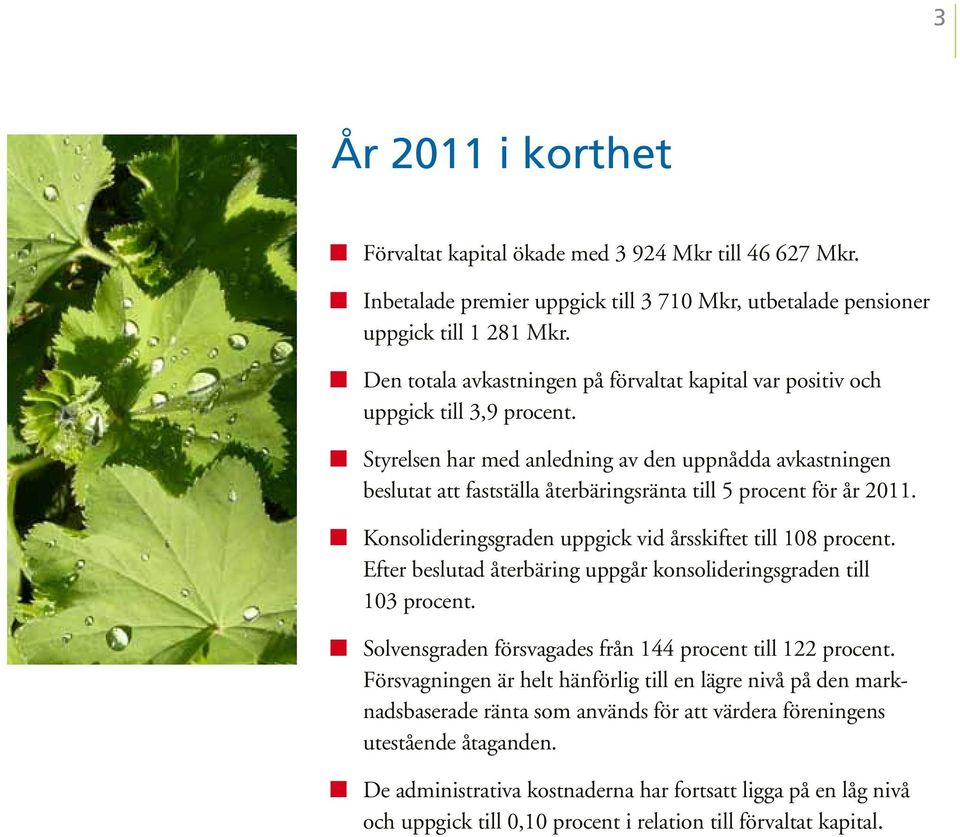 Styrelsen har med anledning av den uppnådda avkastningen beslutat att fastställa återbäringsränta till 5 procent för år 2011. Konsolideringsgraden uppgick vid årsskiftet till 108 procent.