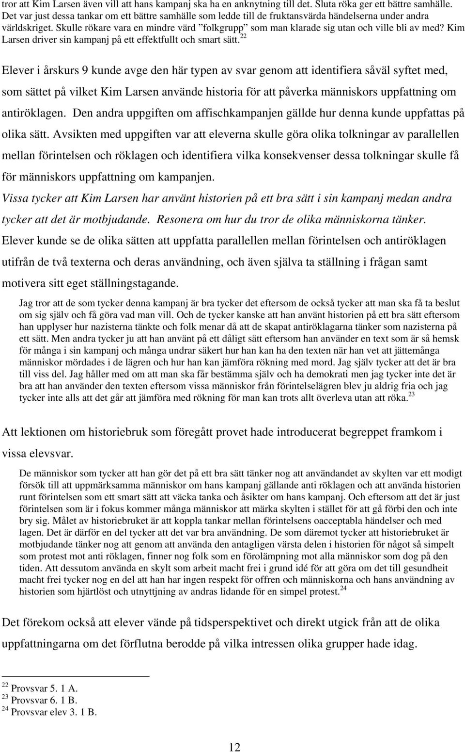 Skulle rökare vara en mindre värd folkgrupp som man klarade sig utan och ville bli av med? Kim Larsen driver sin kampanj på ett effektfullt och smart sätt.