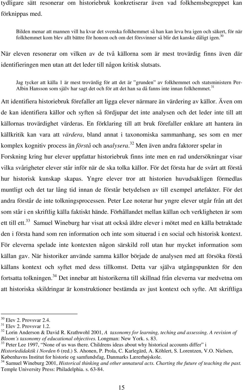 30 När eleven resonerar om vilken av de två källorna som är mest trovärdig finns även där identifieringen men utan att det leder till någon kritisk slutsats.