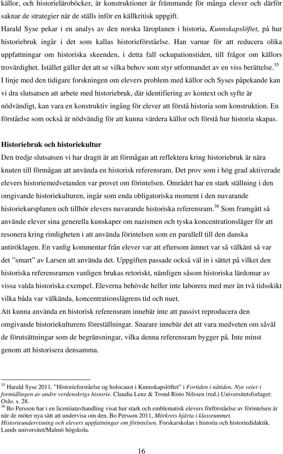 Han varnar för att reducera olika uppfattningar om historiska skeenden, i detta fall ockupationstiden, till frågor om källors trovärdighet.