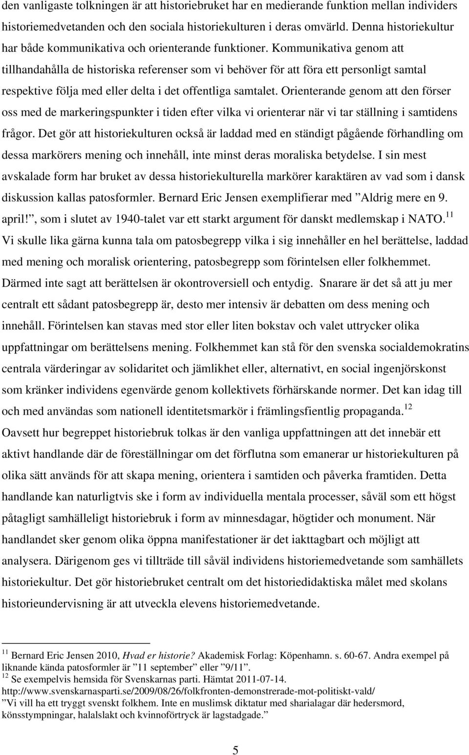 Kommunikativa genom att tillhandahålla de historiska referenser som vi behöver för att föra ett personligt samtal respektive följa med eller delta i det offentliga samtalet.