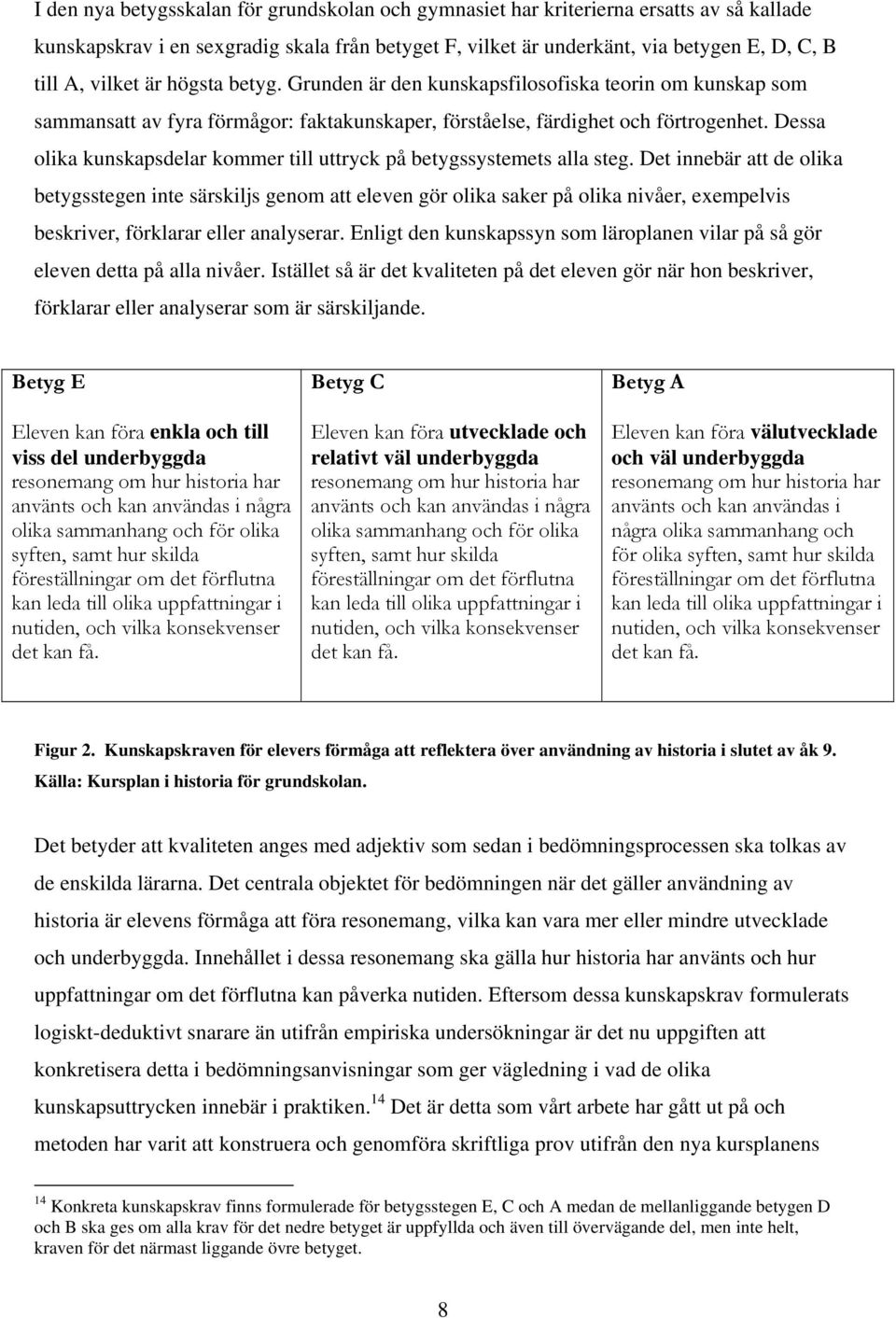 Dessa olika kunskapsdelar kommer till uttryck på betygssystemets alla steg.