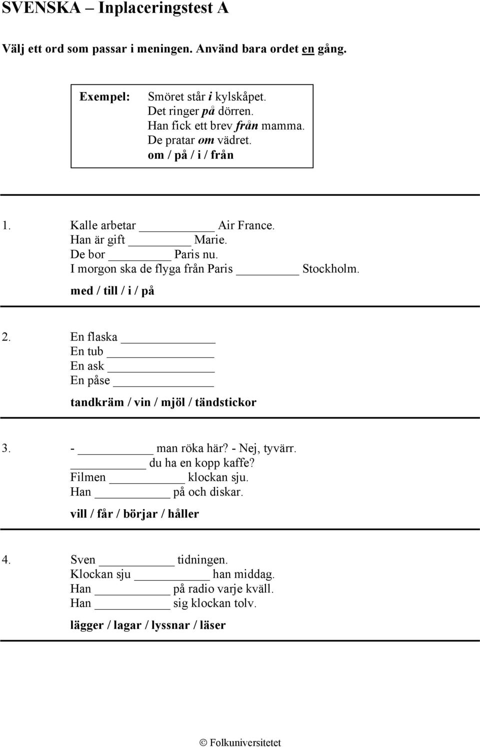 I morgon ska de flyga från Paris Stockholm. med / till / i / på 2. En flaska En tub En ask En påse tandkräm / vin / mjöl / tändstickor 3. - man röka här?