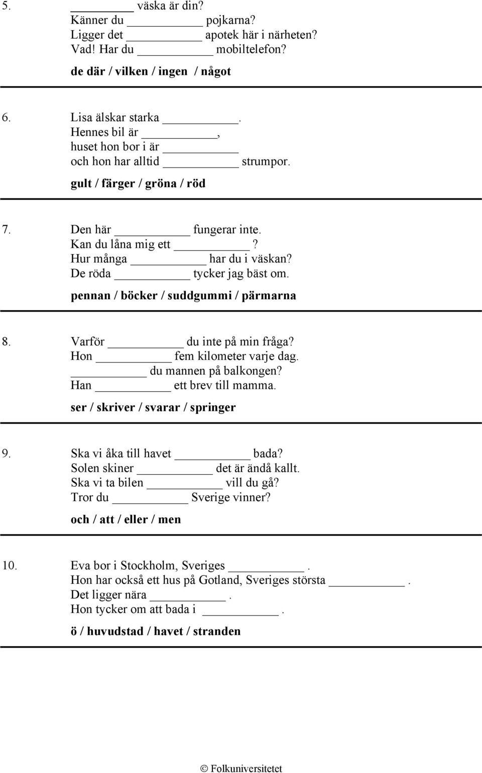 pennan / böcker / suddgummi / pärmarna 8. Varför du inte på min fråga? Hon fem kilometer varje dag. du mannen på balkongen? Han ett brev till mamma. ser / skriver / svarar / springer 9.