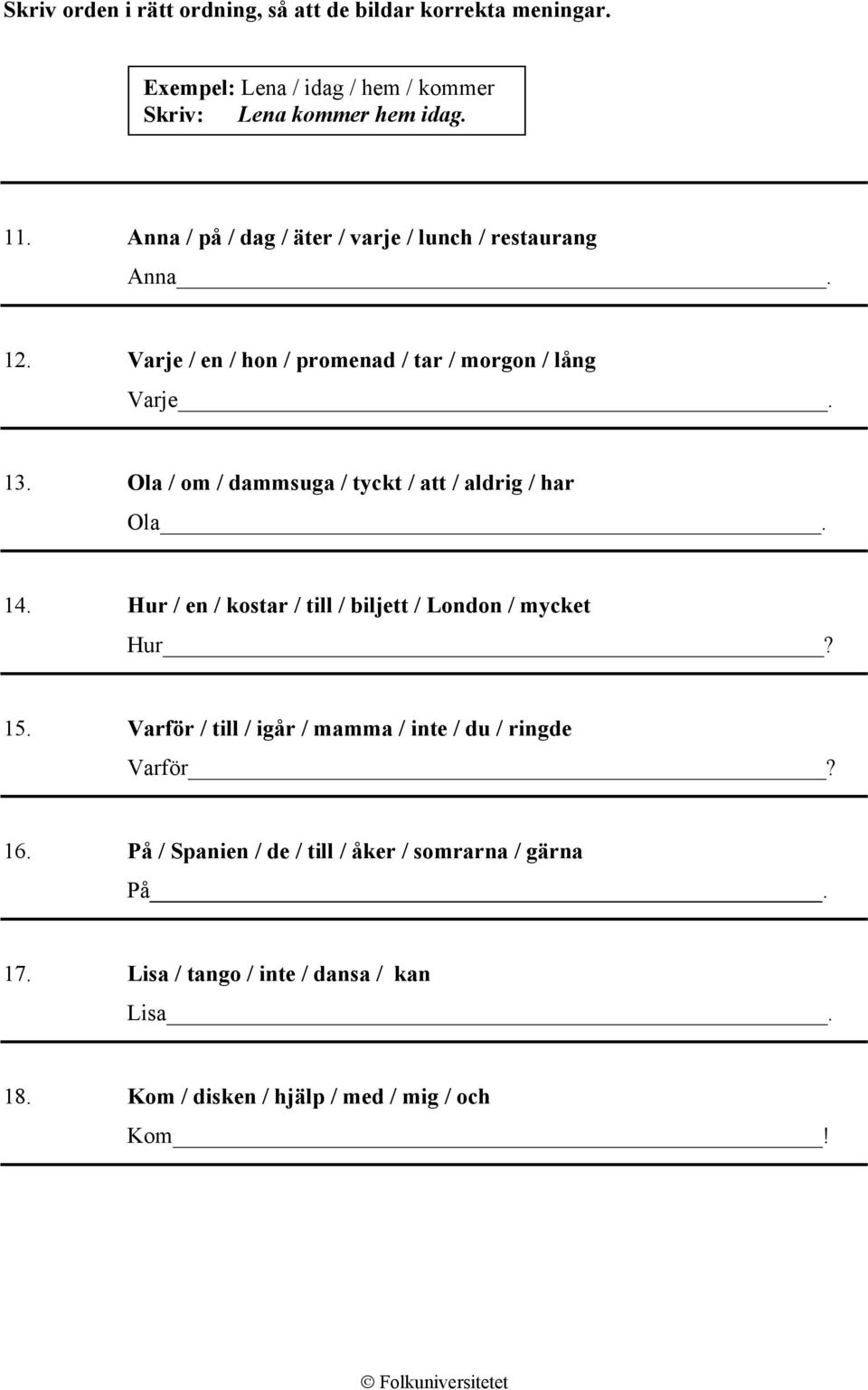 Ola / om / dammsuga / tyckt / att / aldrig / har Ola. 14. Hur / en / kostar / till / biljett / London / mycket Hur? 15.
