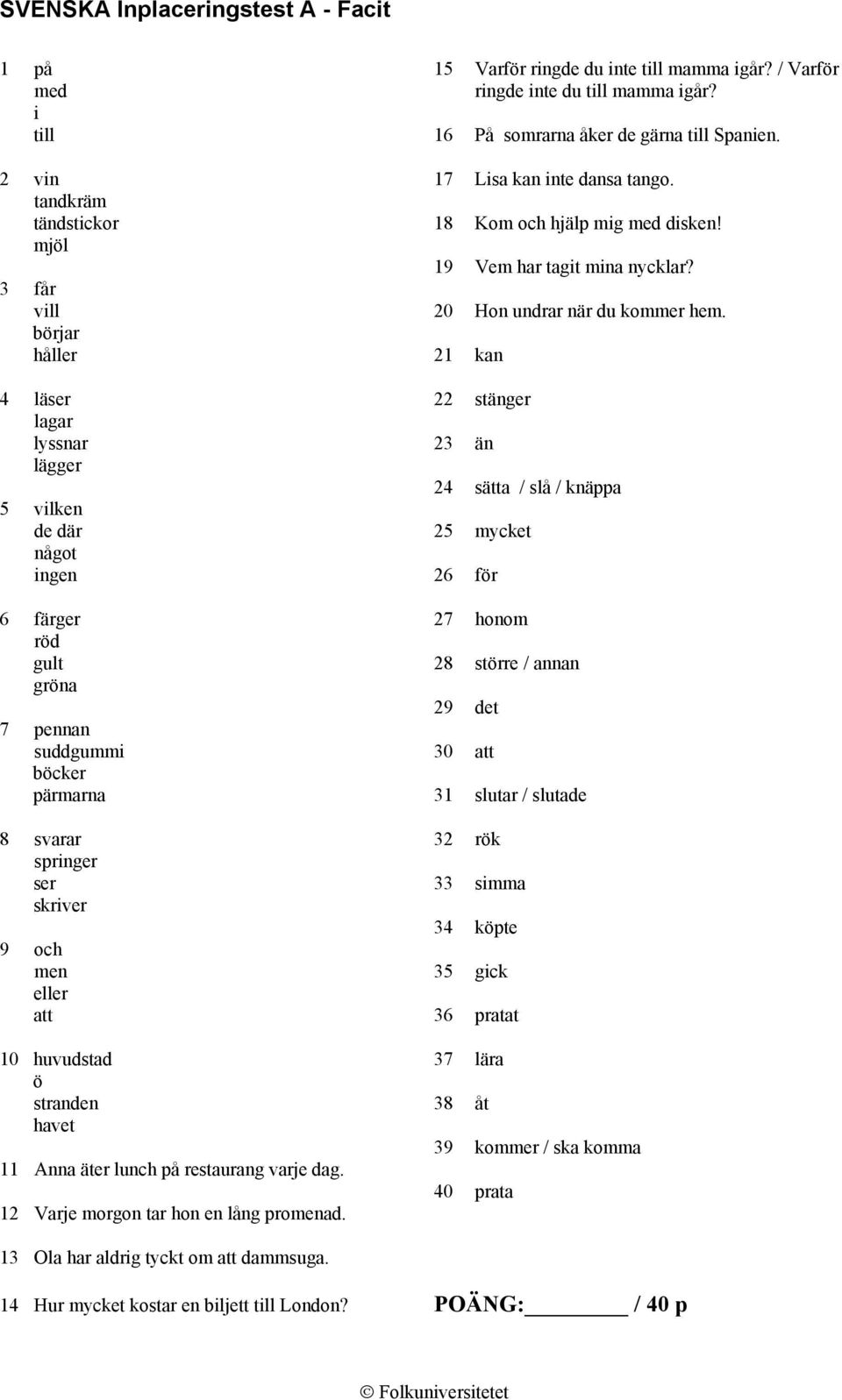 börjar håller 21 kan 4 läser 22 stänger lagar lyssnar 23 än lägger 24 sätta / slå / knäppa 5 vilken de där 25 mycket något ingen 26 för 6 färger 27 honom röd gult 28 större / annan gröna 29 det 7