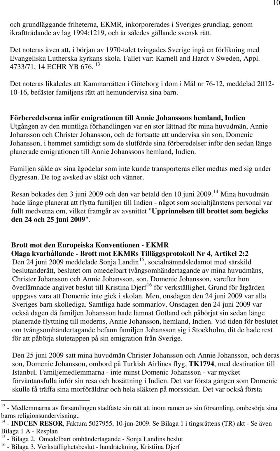 13 Det noteras likaledes att Kammarrätten i Göteborg i dom i Mål nr 76-12, meddelad 2012-10-16, befäster familjens rätt att hemundervisa sina barn.