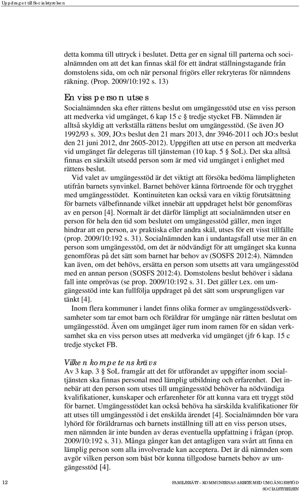 (Prop. 2009/10:192 s. 13) En viss person utses Socialnämnden ska efter rättens beslut om umgängesstöd utse en viss person att medverka vid umgänget, 6 kap 15 c tredje stycket FB.