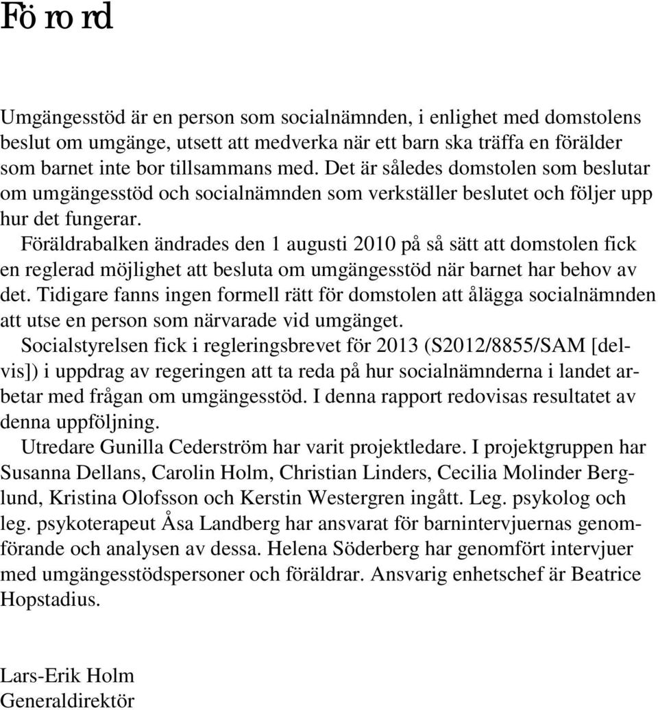 Föräldrabalken ändrades den 1 augusti 2010 på så sätt att domstolen fick en reglerad möjlighet att besluta om umgängesstöd när barnet har behov av det.