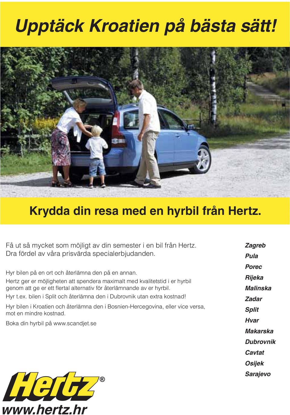 Hertz ger er möjligheten att spendera maximalt med kvalitetstid i er hyrbil genom att ge er ett fl ertal alternativ för återlämnande av er hyrbil. Hyr t.ex.