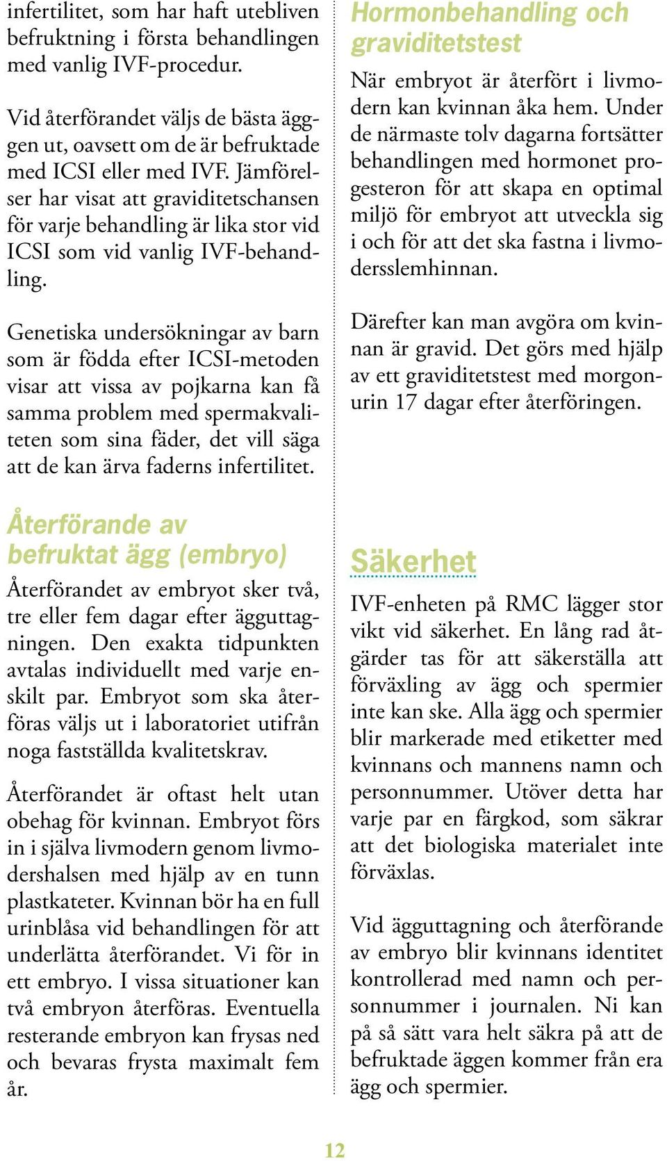 Genetiska undersökningar av barn som är födda efter ICSI-metoden vi sar att vissa av pojkarna kan få samma problem med spermakvaliteten som sina fäder, det vill säga att de kan ärva faderns