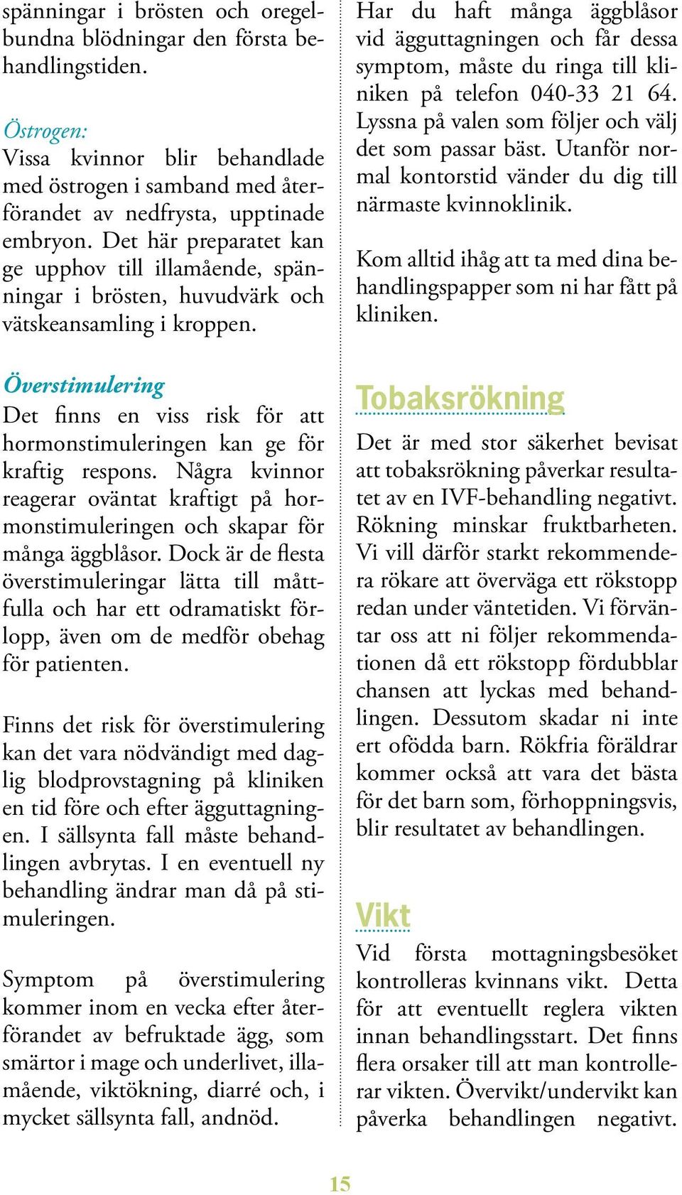 Överstimulering Det finns en viss risk för att hormonstimu leringen kan ge för kraftig respons. Några kvinnor rea gerar oväntat kraftigt på hormonstimuleringen och skapar för många äggblåsor.