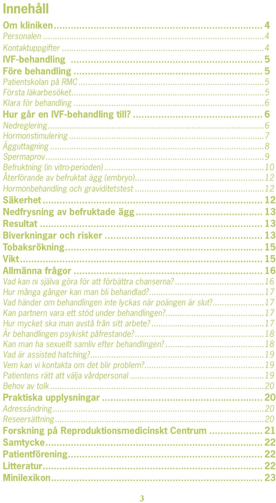 ..12 Hormonbehandling och graviditetstest...12 Säkerhet... 12 Nedfrysning av befruktade ägg... 13 Resultat... 13 Biverkningar och risker... 13 Tobaksrökning... 15 Vikt... 15 Allmänna frågor.