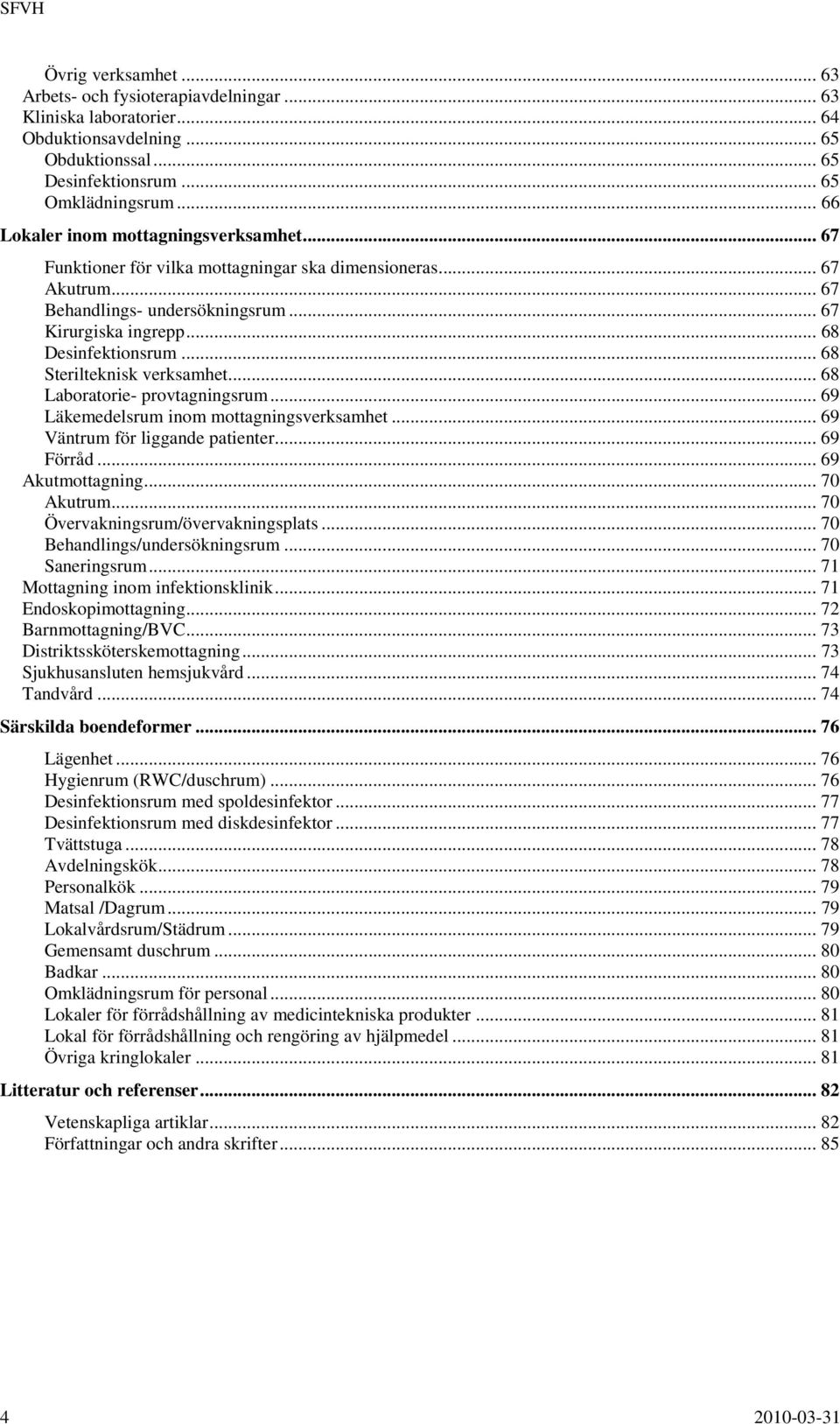 .. 68 Sterilteknisk verksamhet... 68 Laboratorie- provtagningsrum... 69 Läkemedelsrum inom mottagningsverksamhet... 69 Väntrum för liggande patienter... 69 Förråd... 69 Akutmottagning... 70 Akutrum.