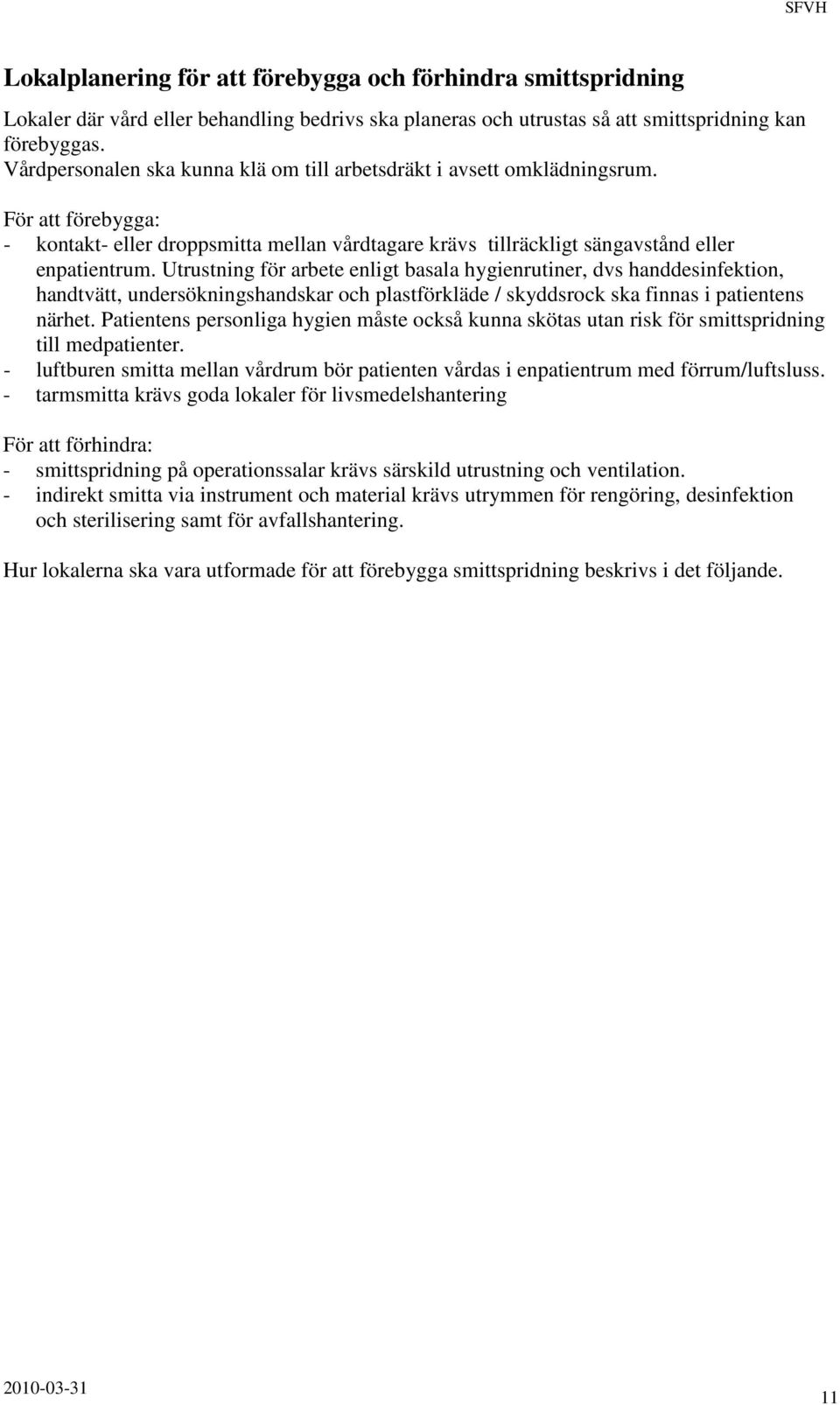 Utrustning för arbete enligt basala hygienrutiner, dvs handdesinfektion, handtvätt, undersökningshandskar och plastförkläde / skyddsrock ska finnas i patientens närhet.